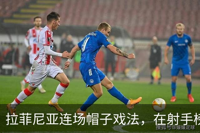 拉菲尼亚连场帽子戏法，在射手榜甩开姆巴佩和亚马尔