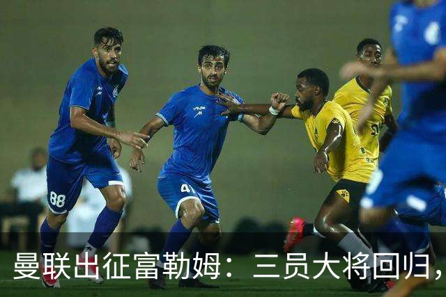 曼联出征富勒姆：三员大将回归，塞斯科缺席，卡里克回应帅位危机