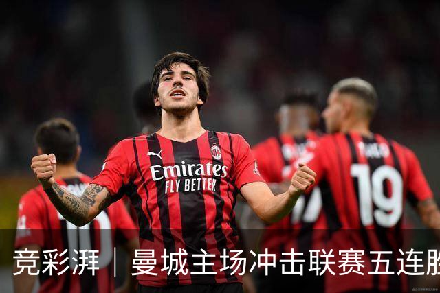 竞彩湃｜曼城主场冲击联赛五连胜，曼联做客农场主能否反弹？