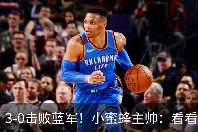3-0击败蓝军！小蜜蜂主帅：看看那些球队砸的钱，那只是纸面实力